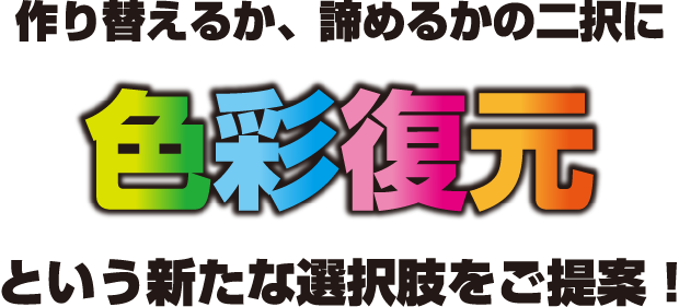 作り替えるか、諦めるかの二択に「色彩復元」という新たな選択肢をご提案！